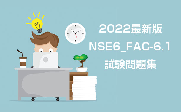 2022 最新版NSE6_FAC-6.1試験問題集 2022 最新版NSE6_FAC-6.1試験問題集