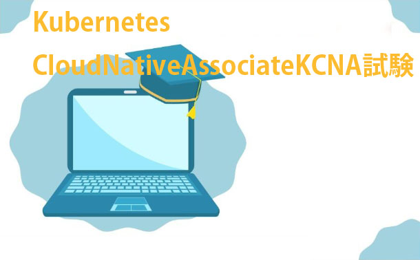 The Linux Foundation Kubernetes and Cloud Native KCNA試験 The Linux Foundation Kubernetes and Cloud Native KCNA試験