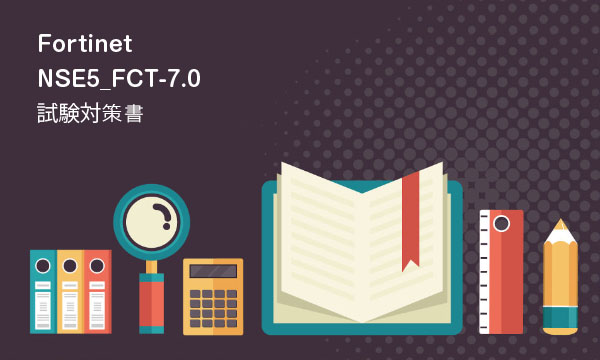 NSE5_FCT-7.0試験対策書 NSE5_FCT-7.0試験対策書
