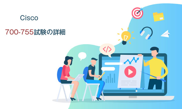 Cisco 700-755試験の詳細 Cisco 700-755試験の詳細