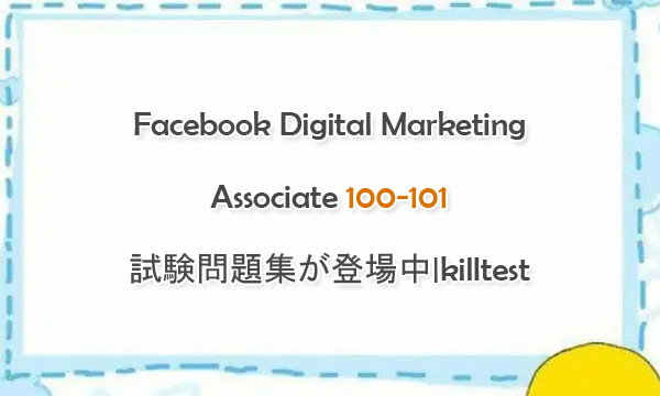 Facebook Digital Marketing Associate 100-101試験問題集が登場中|killtest Facebook Digital Marketing Associate 100-101試験問題集が登場中|killtest