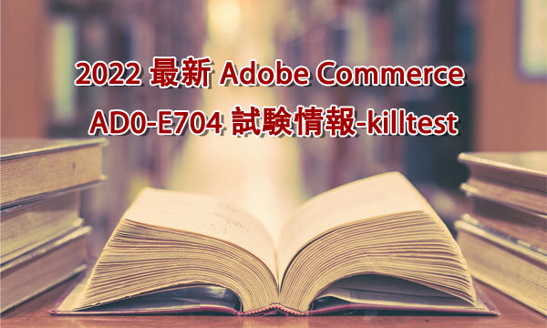 2022 最新 Adobe Commerce AD0-E704 試験情報-killtest 2022 最新 Adobe Commerce AD0-E704 試験情報-killtest