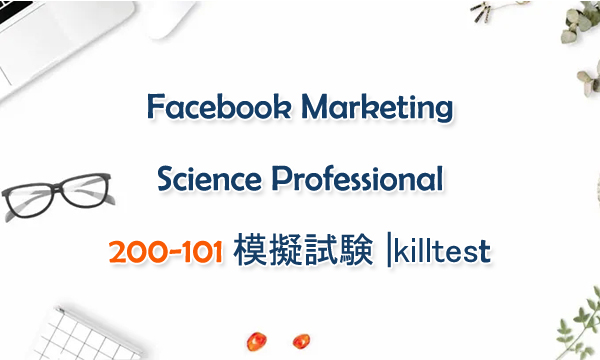 Facebook Marketing Science Professional 200-101 模擬試験 |killtest Facebook Marketing Science Professional 200-101 模擬試験 |killtest