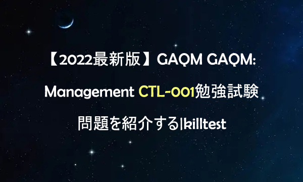 【2022最新版】GAQM GAQM: Management CTL-001勉強試験問題を紹介する|killtest 【2022最新版】GAQM GAQM: Management CTL-001勉強試験問題を紹介する|killtest