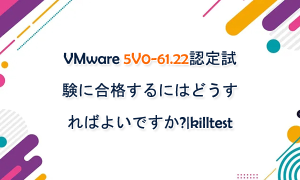 VMware 5V0-61.22認定試験に合格するにはどうすればよいですか?|killtest VMware 5V0-61.22認定試験に合格するにはどうすればよいですか?|killtest