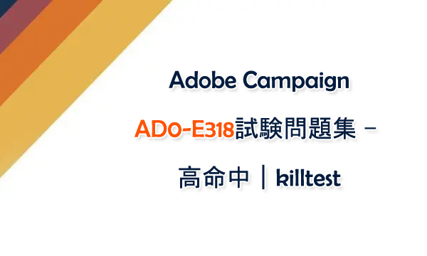 Adobe Campaign AD0-E318試験問題集 - 高命中|killtest Adobe Campaign AD0-E318試験問題集 - 高命中|killtest