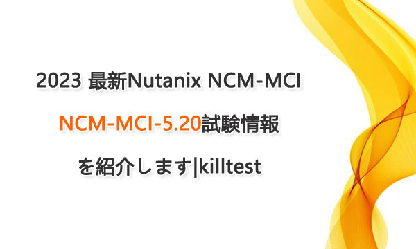 2023 最新Nutanix NCM-MCI NCM-MCI-5.20試験情報を紹介します|killtest 2023 最新Nutanix NCM-MCI NCM-MCI-5.20試験情報を紹介します|killtest