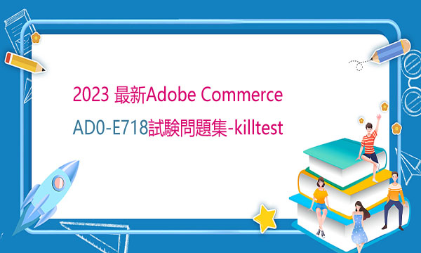 2023 最新Adobe Commerce AD0-E718試験問題集-killtest 2023 最新Adobe Commerce AD0-E718試験問題集-killtest
