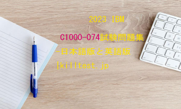 2023 IBM C1000-074試験問題集-日本語版と英語版|killtest 2023 IBM C1000-074試験問題集-日本語版と英語版|killtest