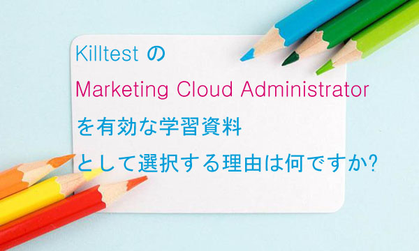 Killtest の Marketing Cloud Administrator 試験を有効な学習資料として選択する理由は何ですか? Killtest の Marketing Cloud Administrator 試験を有効な学習資料として選択する理由は何ですか?