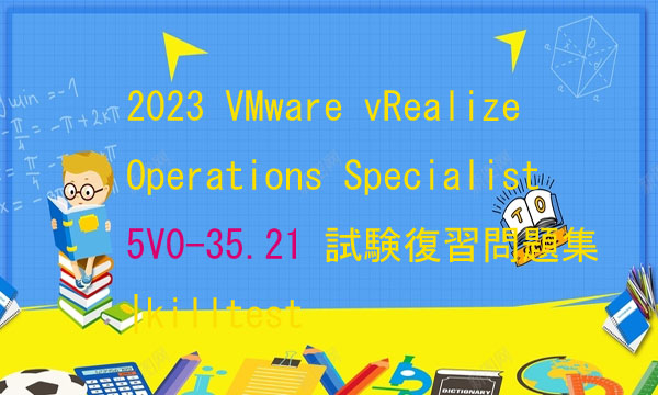 2023 VMware vRealize Operations Specialist 5V0-35.21 試験復習問題集|killtest 2023 VMware vRealize Operations Specialist 5V0-35.21 試験復習問題集|killtest