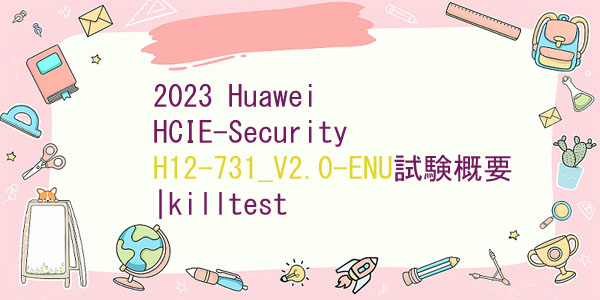 2023 Huawei HCIE-Security H12-731_V2.0-ENU試験概要|killtest 2023 Huawei HCIE-Security H12-731_V2.0-ENU試験概要|killtest