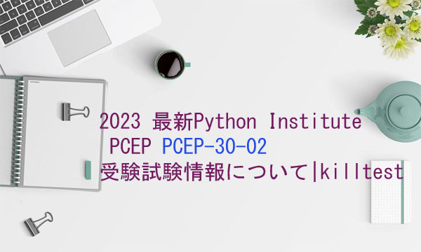 2023 最新Python Institute PCEP PCEP-30-02受験試験情報について|killtest 2023 最新Python Institute PCEP PCEP-30-02受験試験情報について|killtest