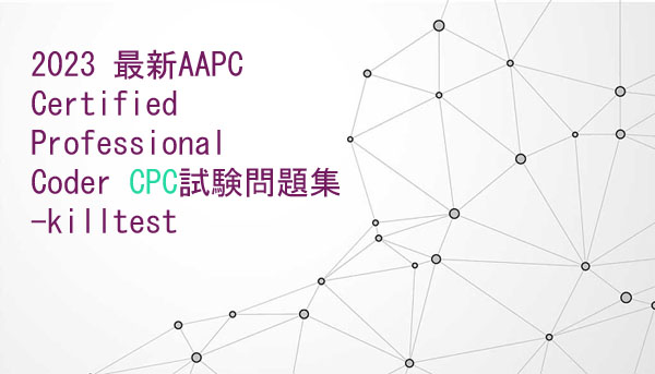 2023 最新AAPC Certified Professional Coder CPC試験情報-killtest 2023 最新AAPC Certified Professional Coder CPC試験情報-killtest