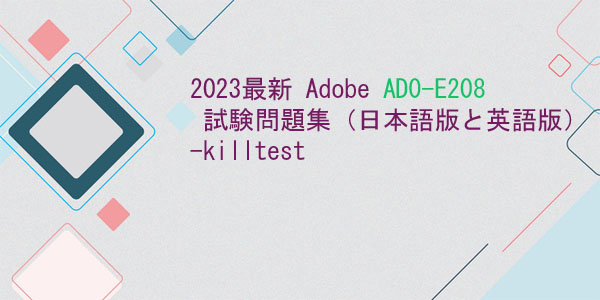 2023最新 Adobe AD0-E208 試験問題集(日本語版と英語版)-killtest 2023最新 Adobe AD0-E208 試験問題集(日本語版と英語版)-killtest