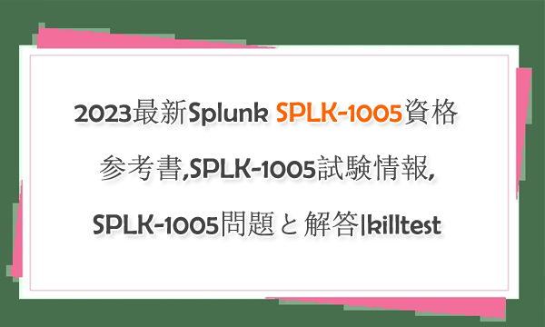 2023最新Splunk SPLK-1005資格参考書,SPLK-1005試験情報,SPLK-1005問題と解答|killtest 2023最新Splunk SPLK-1005資格参考書,SPLK-1005試験情報,SPLK-1005問題と解答|killtest