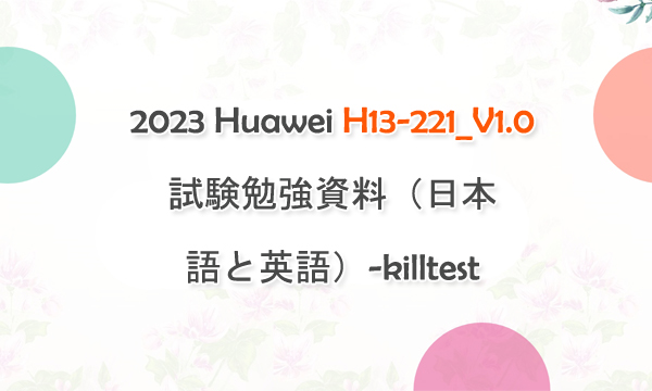 2023 Huawei H13-221_V1.0試験勉強資料(日本語と英語)-killtest 2023 Huawei H13-221_V1.0試験勉強資料(日本語と英語)-killtest