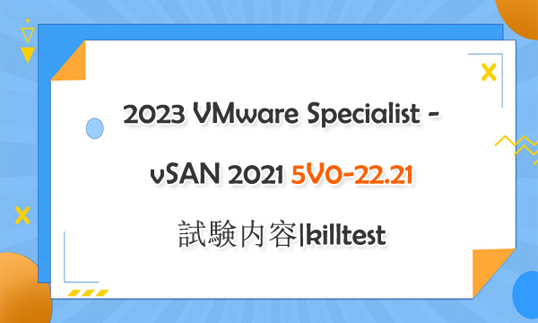 2023 VMware Specialist - vSAN 2021 5V0-22.21試験内容|killtest 2023 VMware Specialist - vSAN 2021 5V0-22.21試験内容|killtest