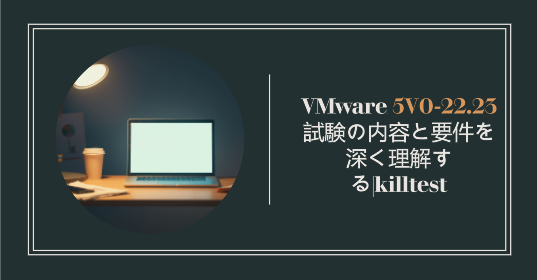 VMware 5V0-22.23 試験の内容と要件を深く理解する|killtest VMware 5V0-22.23 試験の内容と要件を深く理解する|killtest