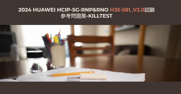 2024 Huawei HCIP-5G-RNP&RNO H35-581_V2.0試験参考問題集-killtest 2024 Huawei HCIP-5G-RNP&RNO H35-581_V2.0試験参考問題集-killtest