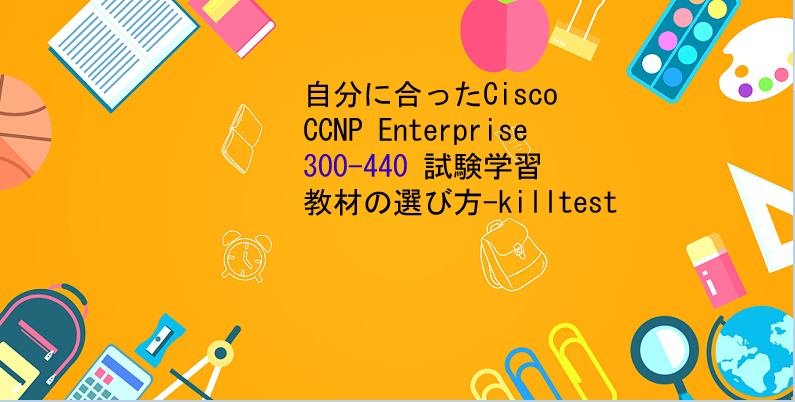 自分に合ったCisco CCNP Enterprise 300-440 試験学習教材の選び方-killtest 自分に合ったCisco CCNP Enterprise 300-440 試験学習教材の選び方-killtest