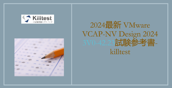 2024最新 VMware VCAP-NV Design 2024 3V0-42.23試験参考書-killtest 2024最新 VMware VCAP-NV Design 2024 3V0-42.23試験参考書-killtest