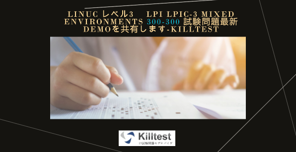 LinuC レベル3 Lpi LPIC-3 Mixed Environments 300-300 試験問題最新demoを共有します-killtest LinuC レベル3 Lpi LPIC-3 Mixed Environments 300-300 試験問題最新demoを共有します-killtest