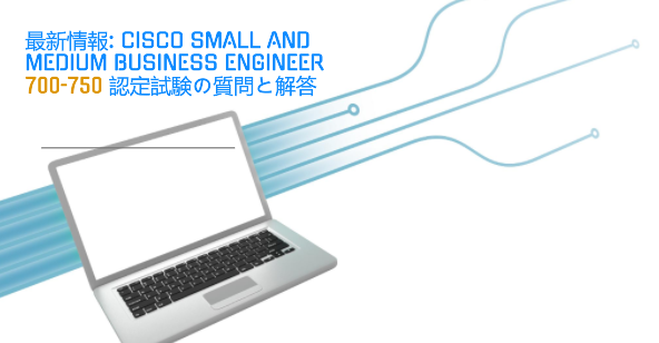 最新情報: Cisco Small and Medium Business Engineer 700-750 認定試験の質問と解答 最新情報: Cisco Small and Medium Business Engineer 700-750 認定試験の質問と解答