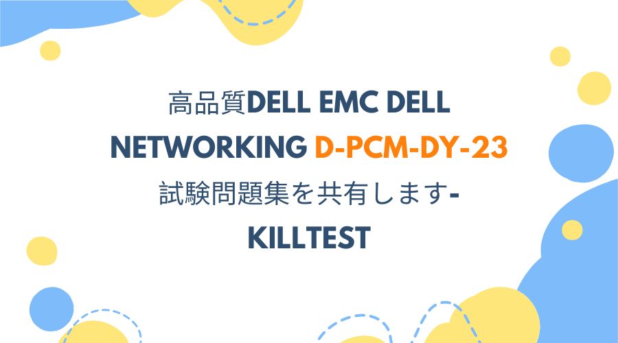 高品質DELL EMC Dell Networking D-PCM-DY-23試験問題集を共有します-killtest 高品質DELL EMC Dell Networking D-PCM-DY-23試験問題集を共有します-killtest