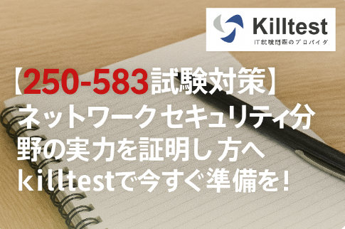 【250-583試験対策】ネットワークセキュリティ分野の実力を証明したい方へ|killtestで今すぐ準備を! 【250-583試験対策】ネットワークセキュリティ分野の実力を証明したい方へ|killtestで今すぐ準備を!